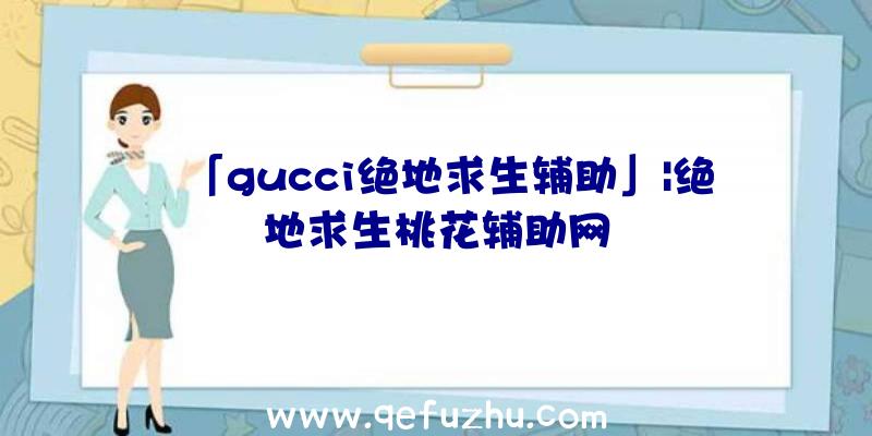 「gucci绝地求生辅助」|绝地求生桃花辅助网